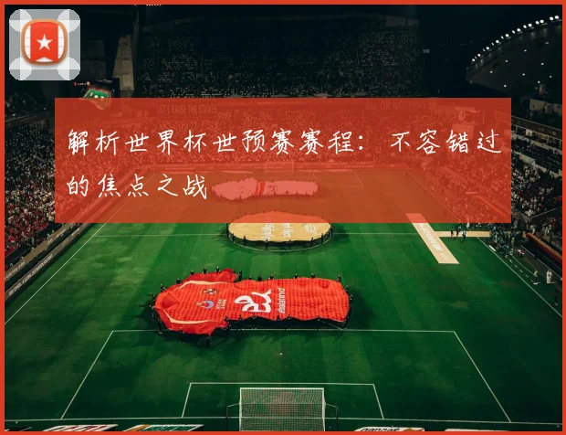 解析世界杯世预赛赛程：不容错过的焦点之战