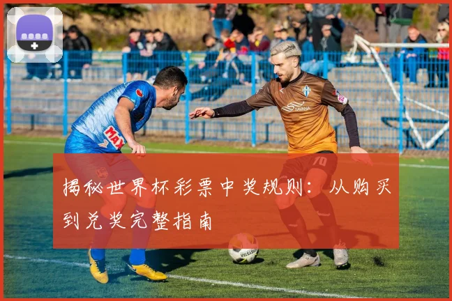 揭秘世界杯彩票中奖规则:从购买到兑奖完整指南