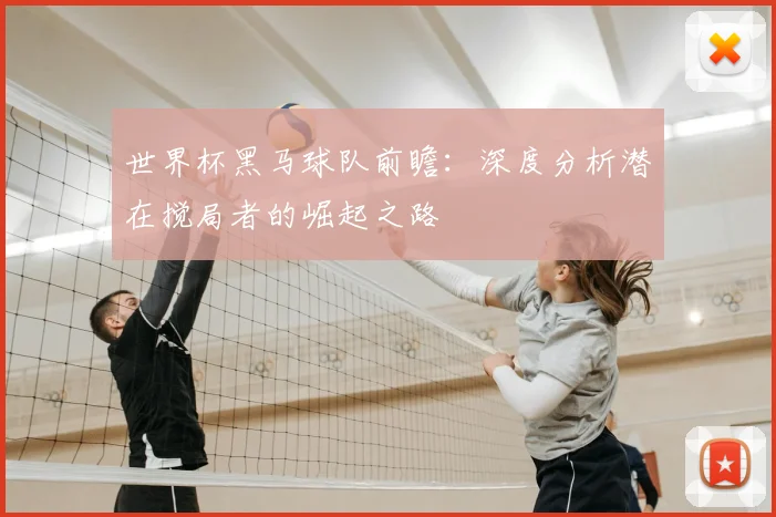 世界杯黑马球队前瞻:深度分析潜在搅局者的崛起之路