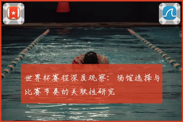 世界杯赛程深度观察：场馆选择与比赛节奏的关联性研究