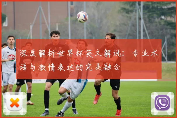 深度解析世界杯英文解说:专业术语与激情表达的完美融合