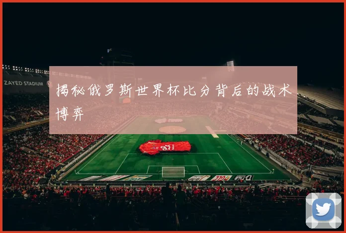 揭秘俄罗斯世界杯比分背后的战术博弈