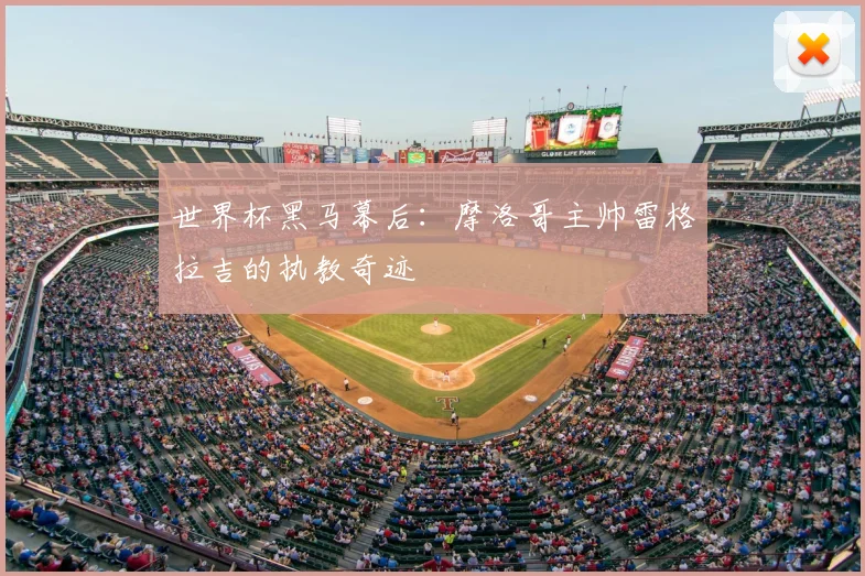 世界杯黑马幕后：摩洛哥主帅雷格拉吉的执教奇迹