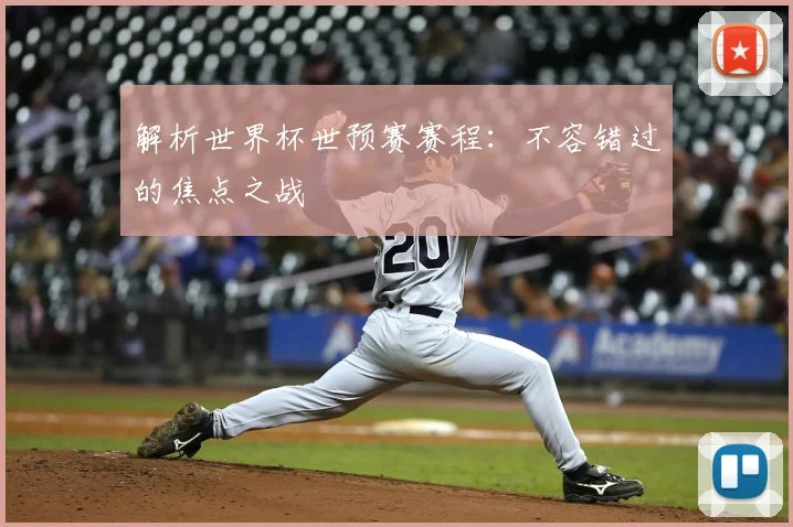 解析世界杯世预赛赛程：不容错过的焦点之战
