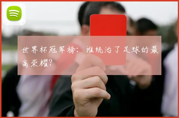 世界杯冠军榜：谁统治了足球的最高荣耀？