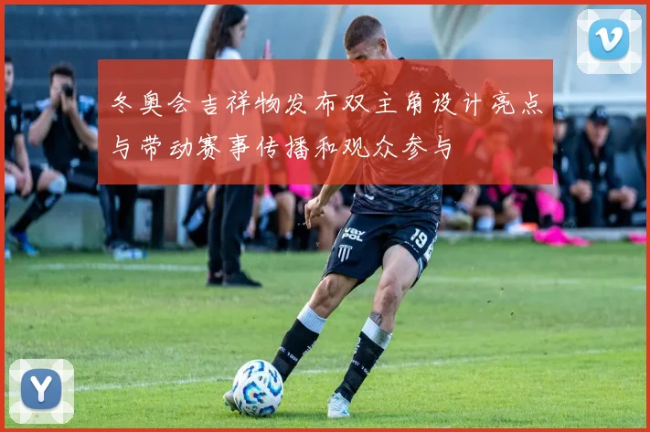 冬奥会吉祥物发布双主角设计亮点与带动赛事传播和观众参与