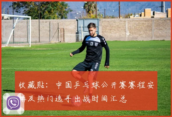 收藏贴:中国乒乓球公开赛赛程安排及热门选手出战时间汇总