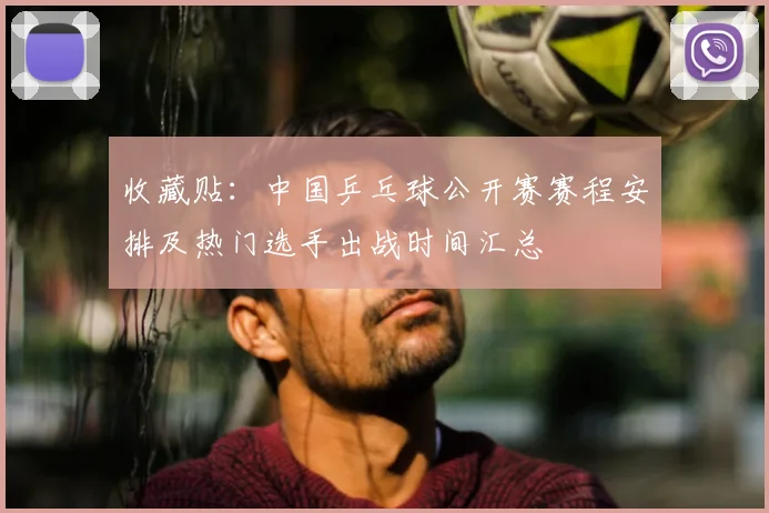 收藏贴：中国乒乓球公开赛赛程安排及热门选手出战时间汇总