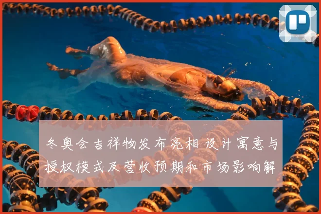 冬奥会吉祥物发布亮相 设计寓意与授权模式及营收预期和市场影响解读