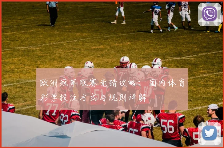 欧洲冠军联赛竞猜攻略：国内体育彩票投注方式与规则详解