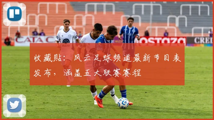收藏贴：风云足球频道最新节目表发布，涵盖五大联赛赛程