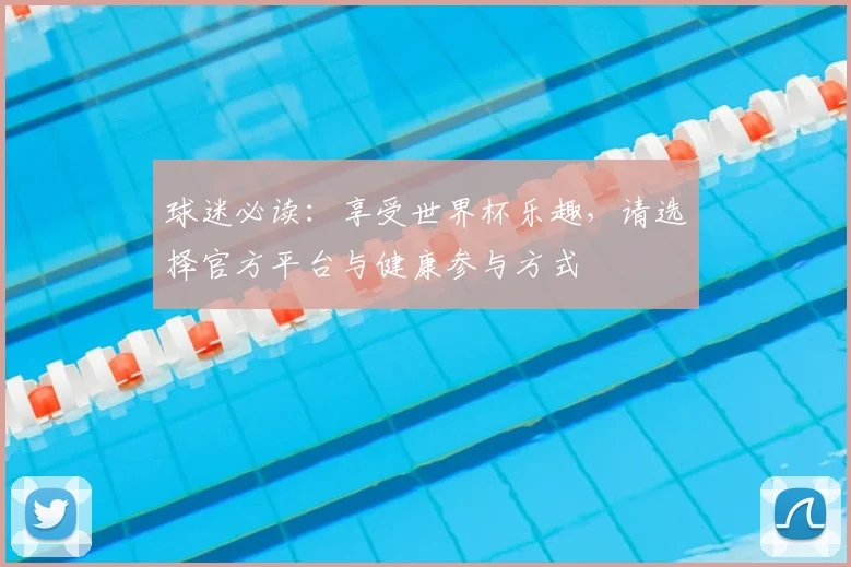 球迷必读：享受世界杯乐趣，请选择官方平台与健康参与方式