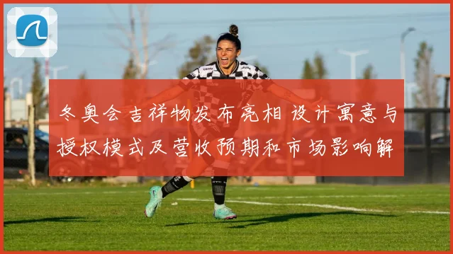 冬奥会吉祥物发布亮相 设计寓意与授权模式及营收预期和市场影响解读