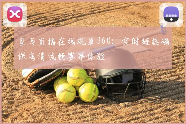 皇马直播在线观看360：实时链接确保高清流畅赛事体验