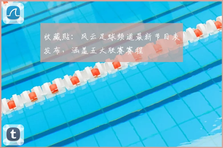 收藏贴：风云足球频道最新节目表发布，涵盖五大联赛赛程